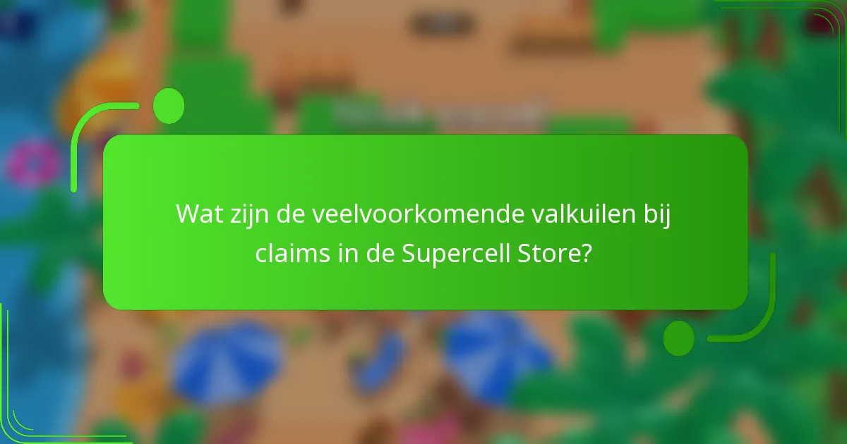 Wat zijn de veelvoorkomende valkuilen bij claims in de Supercell Store?