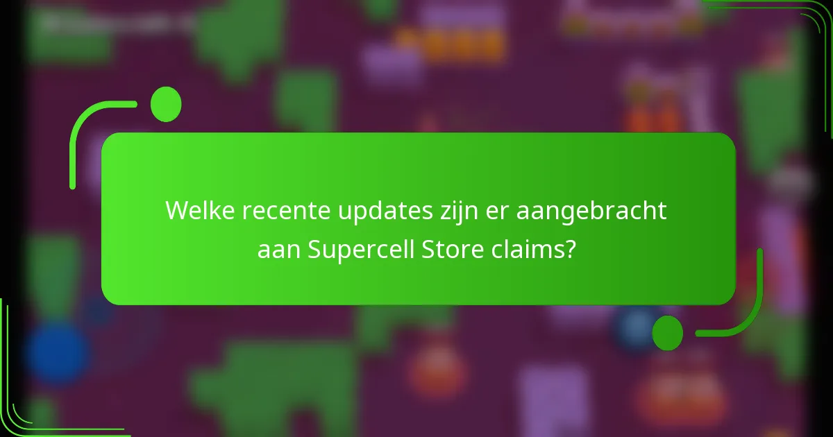 Welke recente updates zijn er aangebracht aan Supercell Store claims?