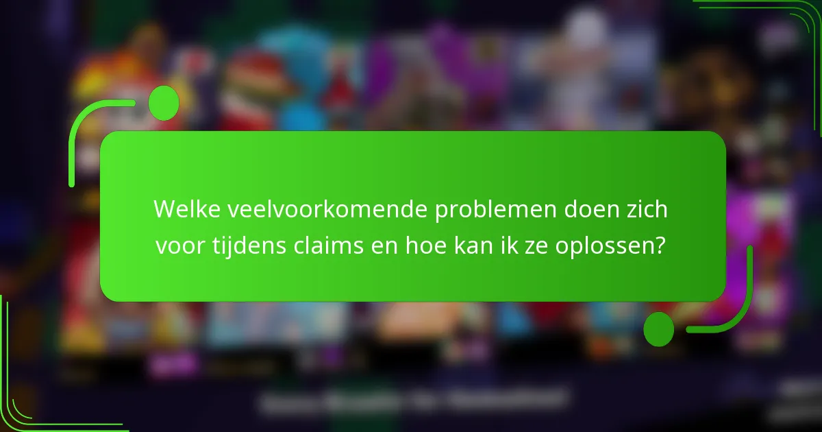 Welke veelvoorkomende problemen doen zich voor tijdens claims en hoe kan ik ze oplossen?